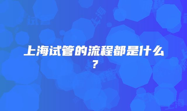 上海试管的流程都是什么？