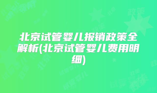 北京试管婴儿报销政策全解析(北京试管婴儿费用明细)