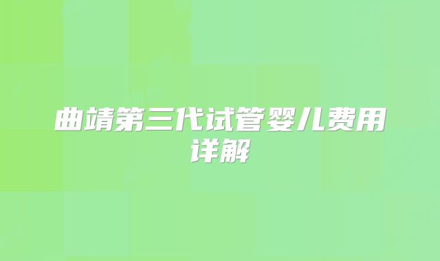 曲靖第三代试管婴儿费用详解