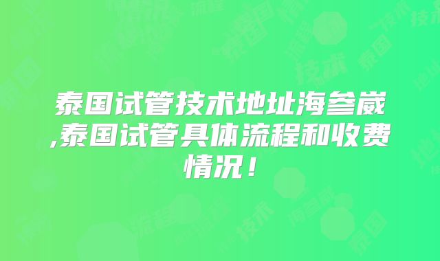 泰国试管技术地址海参崴,泰国试管具体流程和收费情况！