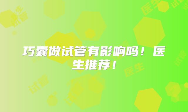 巧囊做试管有影响吗！医生推荐！