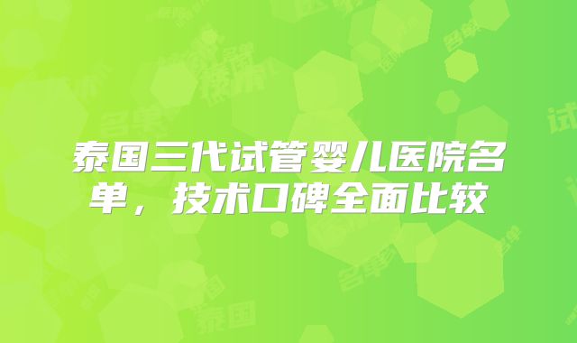 泰国三代试管婴儿医院名单，技术口碑全面比较