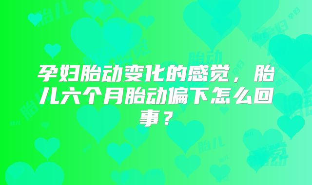 孕妇胎动变化的感觉,胎儿六个月胎动偏下怎么回事?