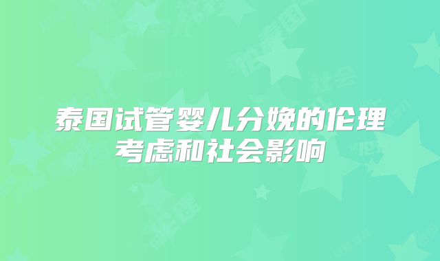 泰国试管婴儿分娩的伦理考虑和社会影响