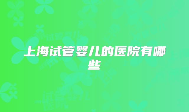 上海试管婴儿的医院有哪些