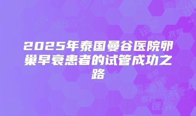 2025年泰国曼谷医院卵巢早衰患者的试管成功之路