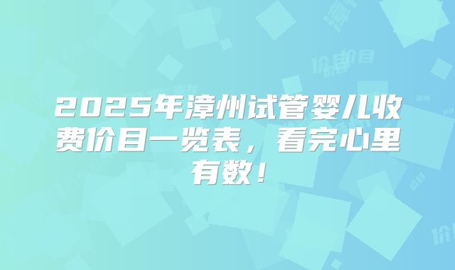 2025年漳州试管婴儿收费价目一览表,看完心里有数!