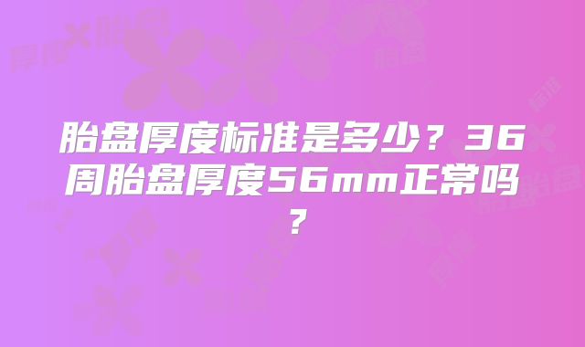 胎盘厚度标准是多少？36周胎盘厚度56mm正常吗？