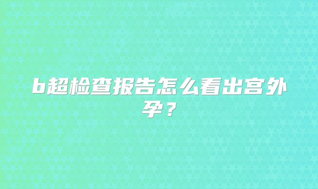 b超检查报告怎么看出宫外孕?