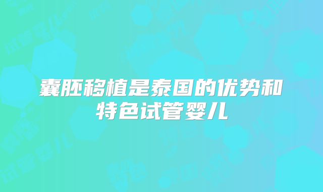 囊胚移植是泰国的优势和特色试管婴儿