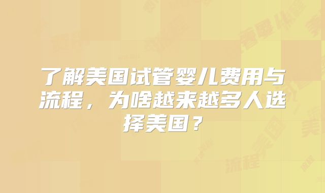 了解美国试管婴儿费用与流程,为啥越来越多人选择美国?