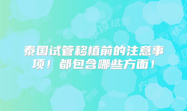 泰国试管移植前的注意事项！都包含哪些方面！