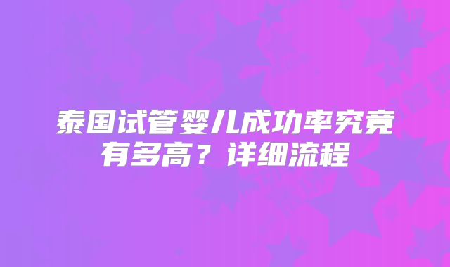 泰国试管婴儿成功率究竟有多高?详细流程