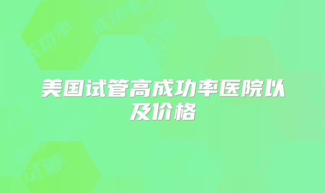 美国试管高成功率医院以及价格
