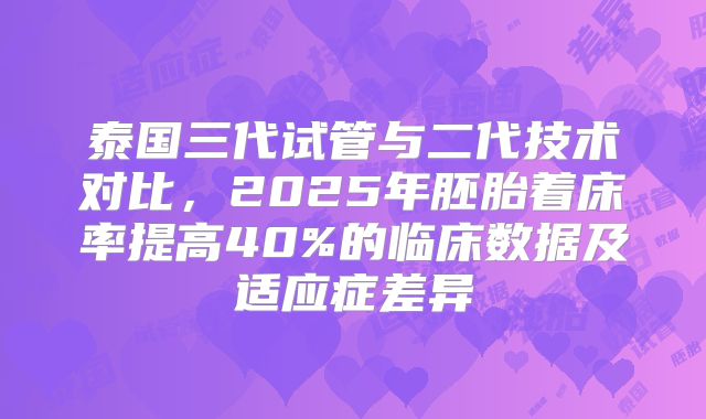 泰国三代试管与二代技术对比，2025年胚胎着床率提高40%的临床数据及适应症差异