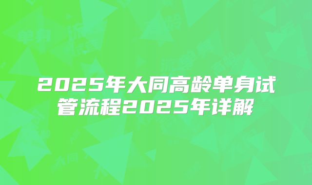 2025年大同高龄单身试管流程2025年详解