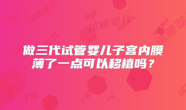 做三代试管婴儿子宫内膜薄了一点可以移植吗？