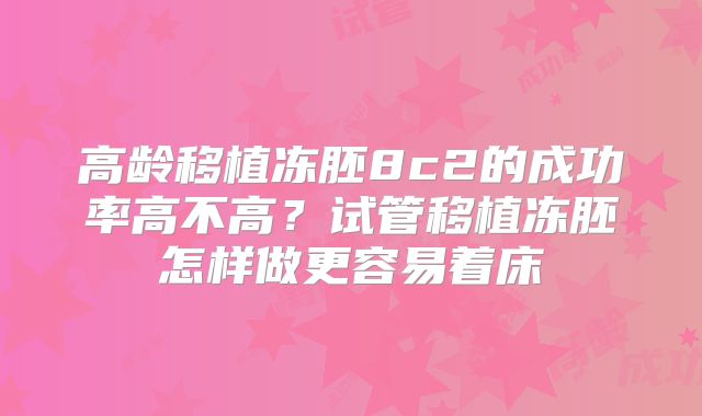 高龄移植冻胚8c2的成功率高不高？试管移植冻胚怎样做更容易着床