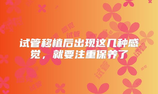 试管移植后出现这几种感觉，就要注重保养了