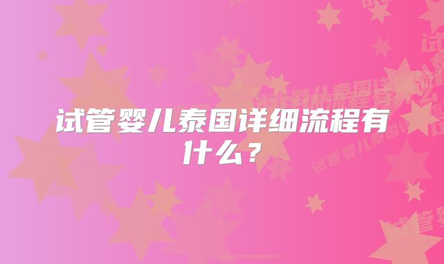 试管婴儿泰国详细流程有什么？