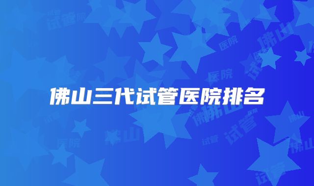 佛山三代试管医院排名
