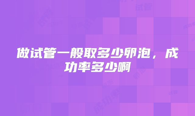 做试管一般取多少卵泡，成功率多少啊