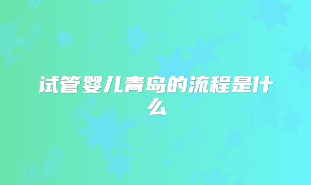 试管婴儿青岛的流程是什么