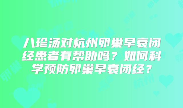 八珍汤对杭州卵巢早衰闭经患者有帮助吗？如何科学预防卵巢早衰闭经？