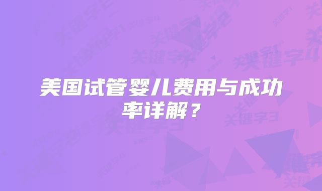 美国试管婴儿费用与成功率详解?