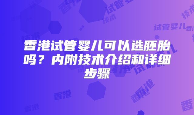 香港试管婴儿可以选胚胎吗？内附技术介绍和详细步骤