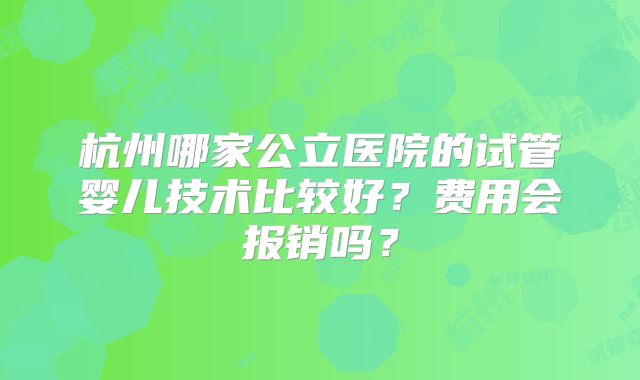 杭州哪家公立医院的试管婴儿技术比较好?费用会报销吗?