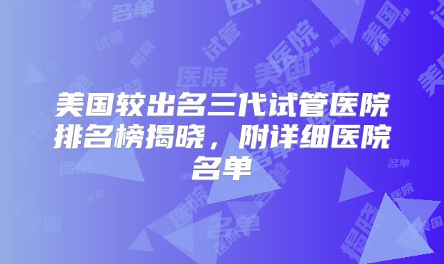 美国较出名三代试管医院排名榜揭晓，附详细医院名单