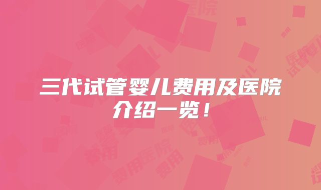 三代试管婴儿费用及医院介绍一览!
