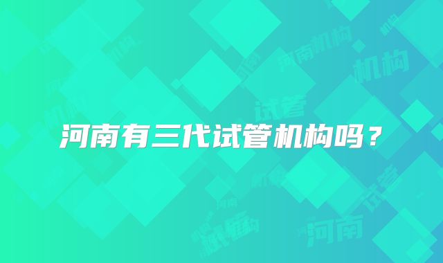 河南有三代试管机构吗？