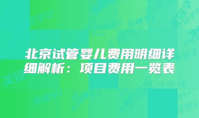 北京试管婴儿费用明细详细解析：项目费用一览表