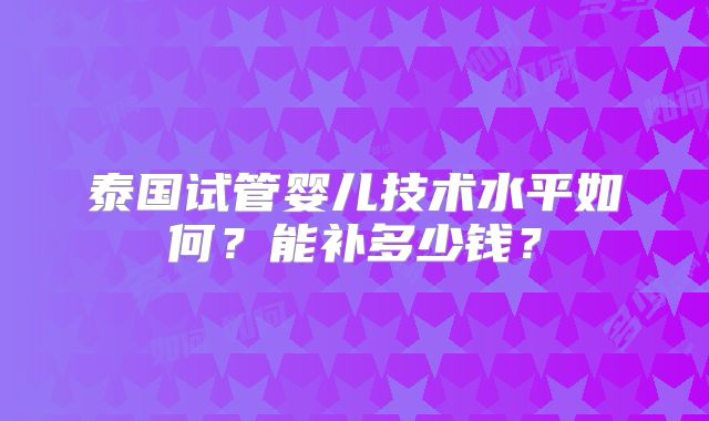 泰国试管婴儿技术水平如何？能补多少钱？