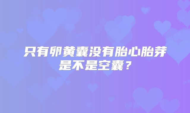 只有卵黄囊没有胎心胎芽是不是空囊?