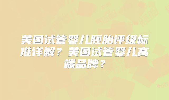 美国试管婴儿胚胎评级标准详解？美国试管婴儿高端品牌？