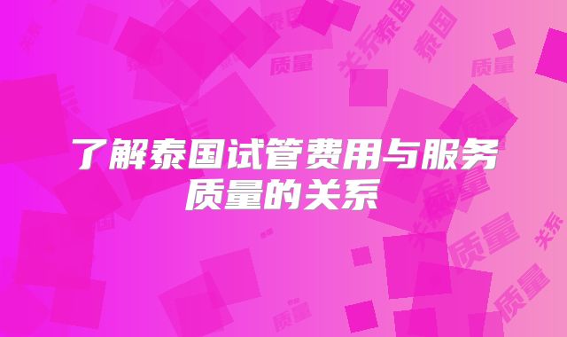 了解泰国试管费用与服务质量的关系
