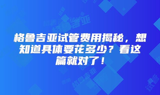 格鲁吉亚试管费用揭秘,想知道具体要花多少?看这篇就对了!