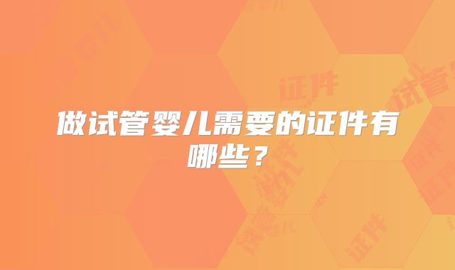 做试管婴儿需要的证件有哪些？