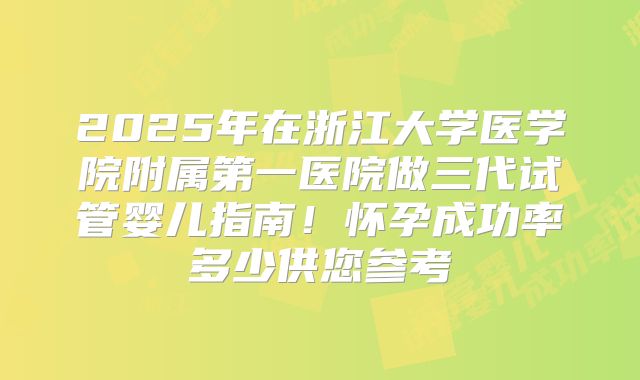 2025年在浙江大学医学院附属第一医院做三代试管婴儿指南！怀孕成功率多少供您参考