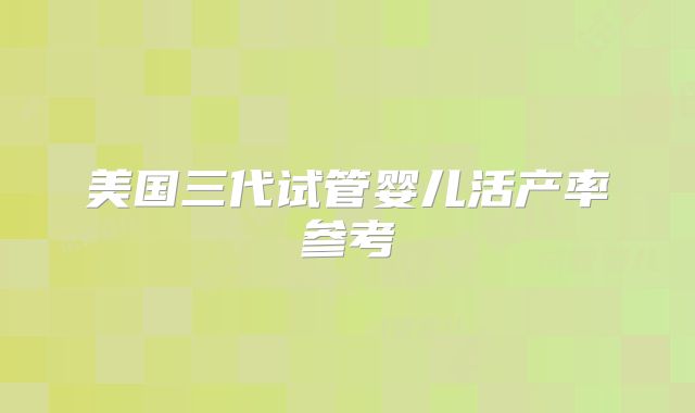 美国三代试管婴儿活产率参考
