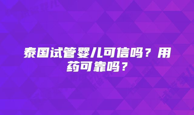 泰国试管婴儿可信吗？用药可靠吗？