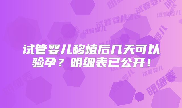 试管婴儿移植后几天可以验孕？明细表已公开！