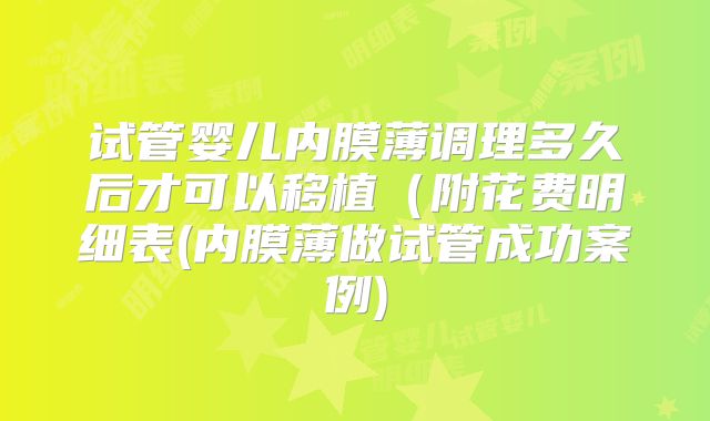 试管婴儿内膜薄调理多久后才可以移植(附花费明细表(内膜薄做试管成功案例)