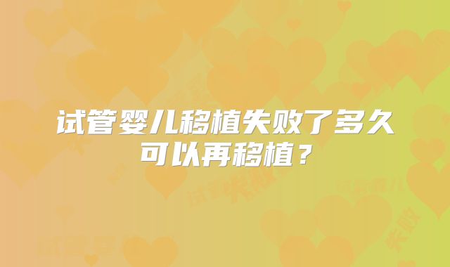 试管婴儿移植失败了多久可以再移植？
