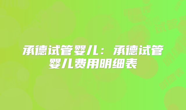 承德试管婴儿:承德试管婴儿费用明细表