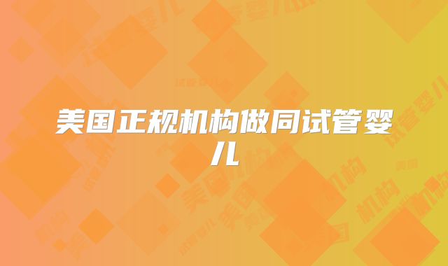 美国正规机构做同试管婴儿