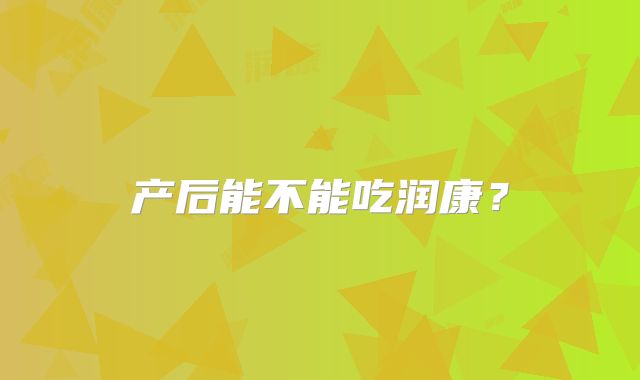 产后能不能吃润康？